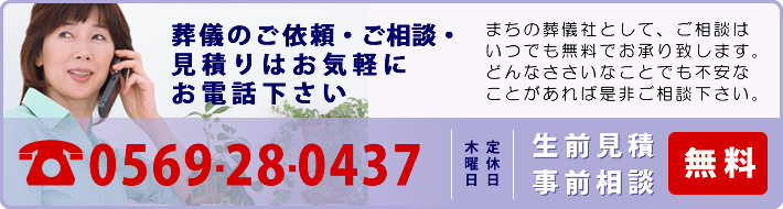 葬儀のご依頼・ご相談・見積りはお気軽にお電話下さい TEL:0569-288-0437 生前見積・事前相談無料